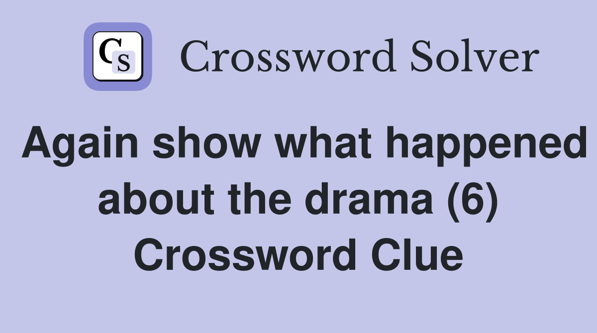 Again show what happened about the drama (6) Crossword Clue
