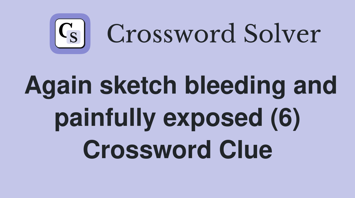 Again sketch bleeding and painfully exposed (6) Crossword Clue