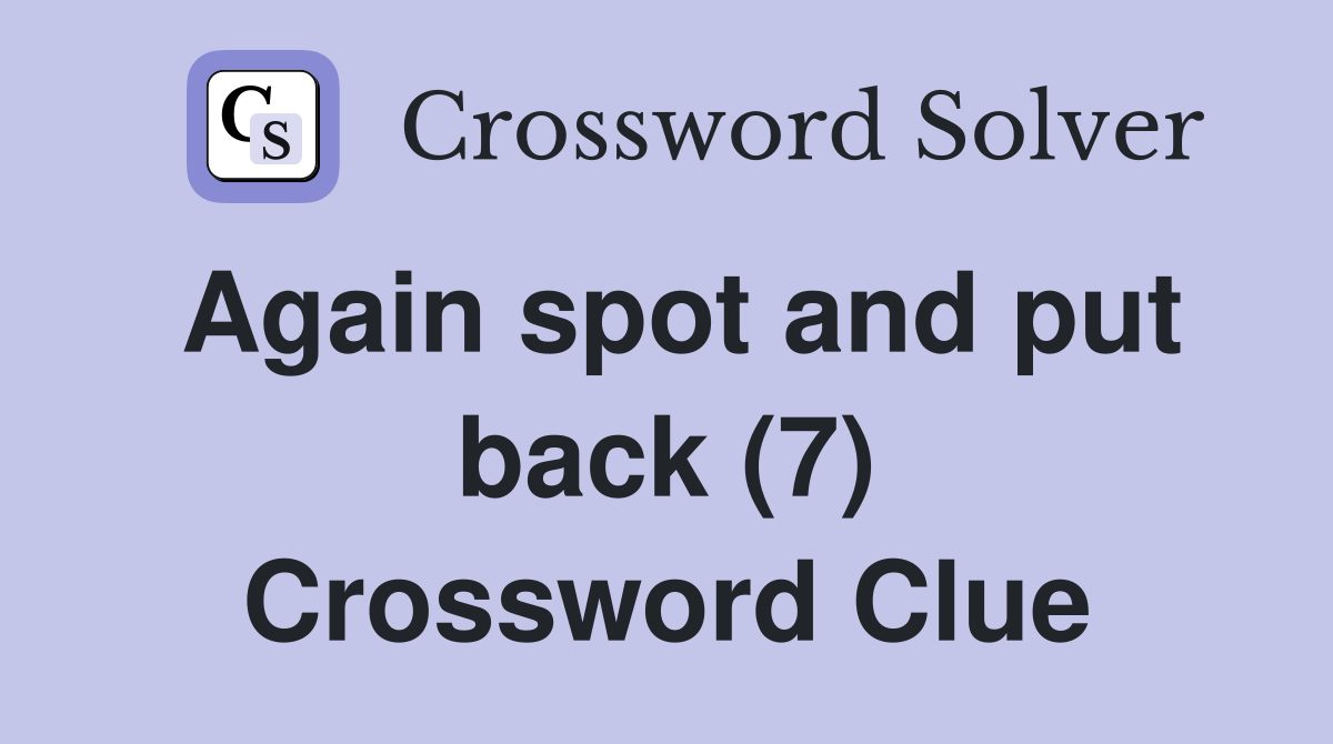 Again spot and put back (7) Crossword Clue