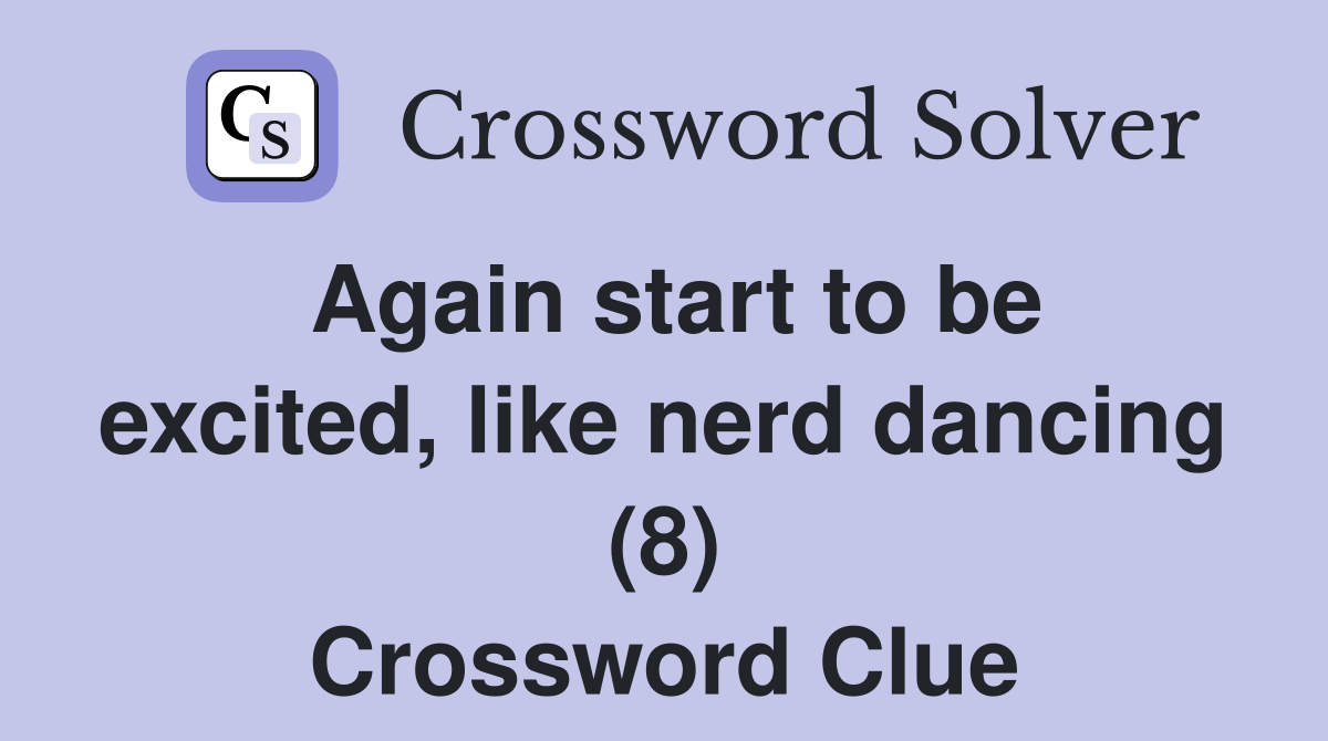 Again start to be excited, like nerd dancing (8) Crossword Clue