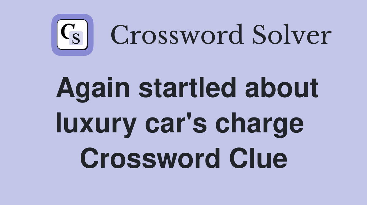 Again startled about luxury car's charge  Crossword Clue