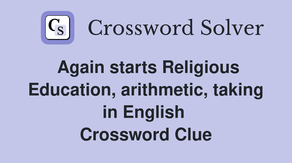 Again starts Religious Education, arithmetic, taking in English  Crossword Clue
