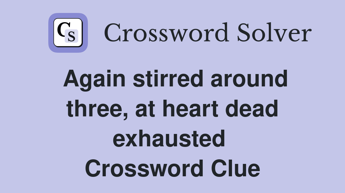 Again stirred around three, at heart dead exhausted  Crossword Clue
