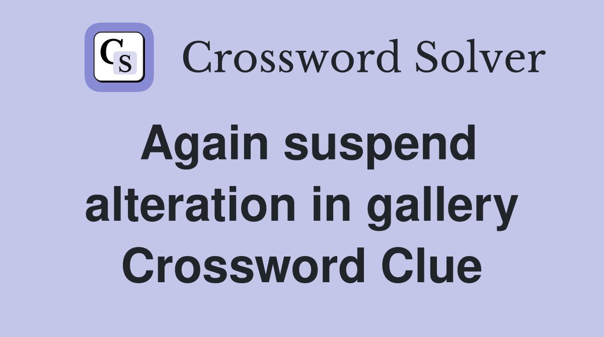 Again suspend alteration in gallery Crossword Clue