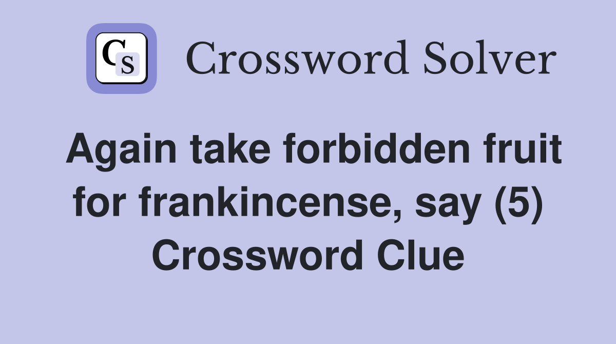 Again take forbidden fruit for frankincense, say (5) Crossword Clue