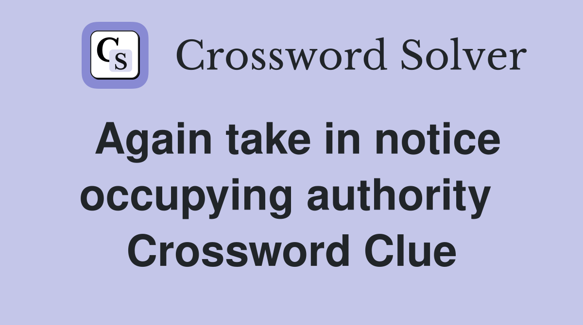 Again take in notice occupying authority  Crossword Clue