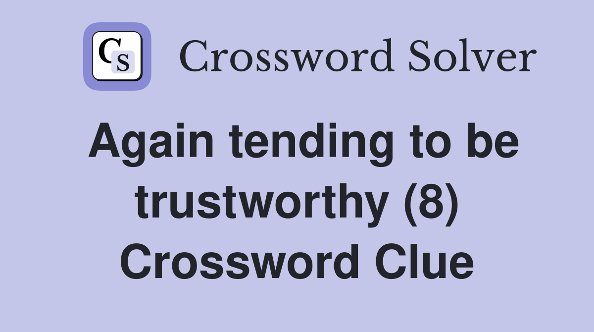 Again tending to be trustworthy (8) Crossword Clue