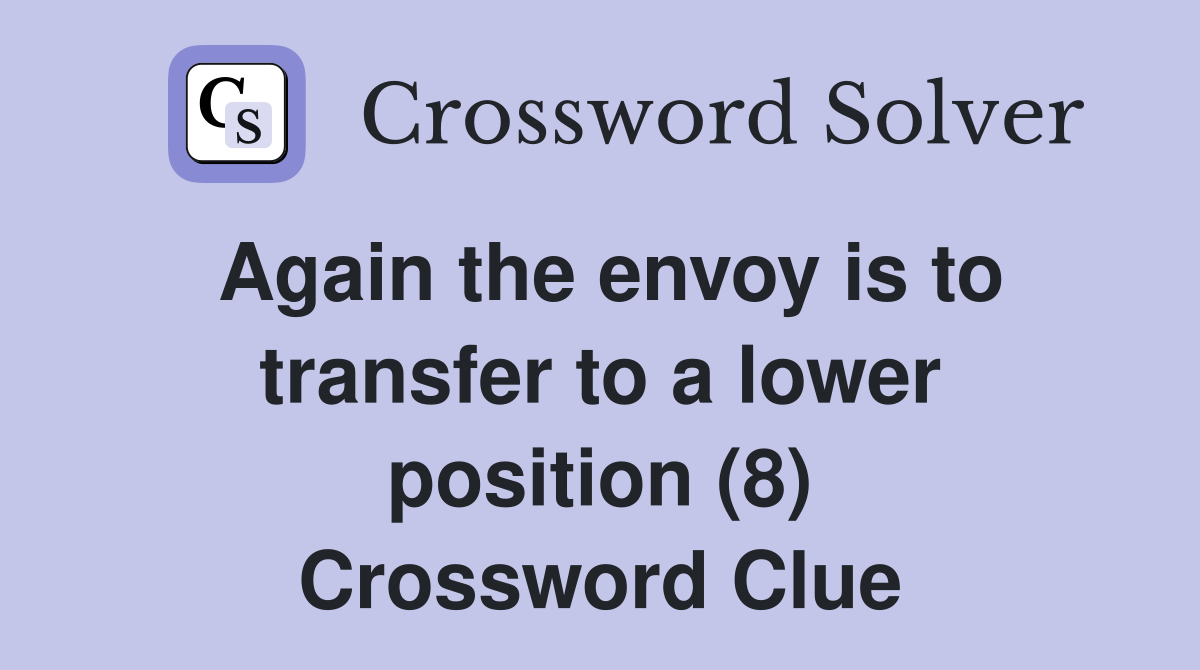 Again the envoy is to transfer to a lower position (8) Crossword Clue