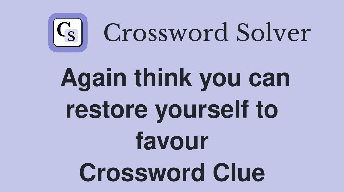 Again think you can restore yourself to favour Crossword Clue