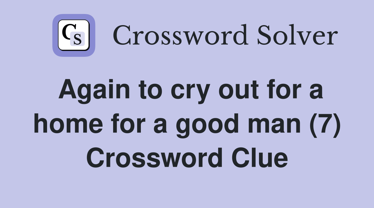 Again to cry out for a home for a good man (7) Crossword Clue