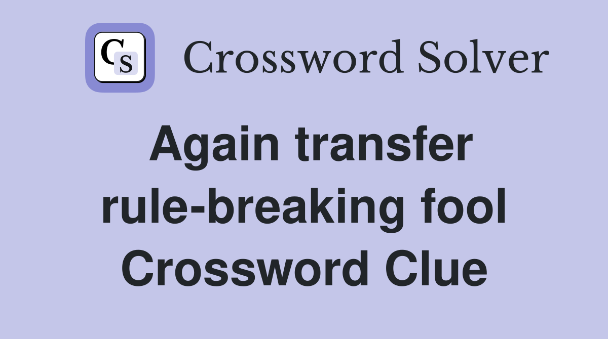 Again transfer rule-breaking fool Crossword Clue
