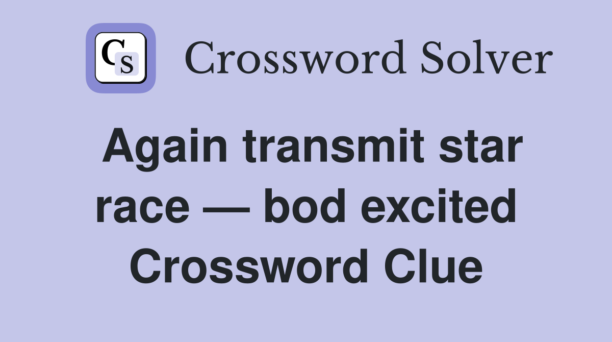 Again transmit star race — bod excited Crossword Clue