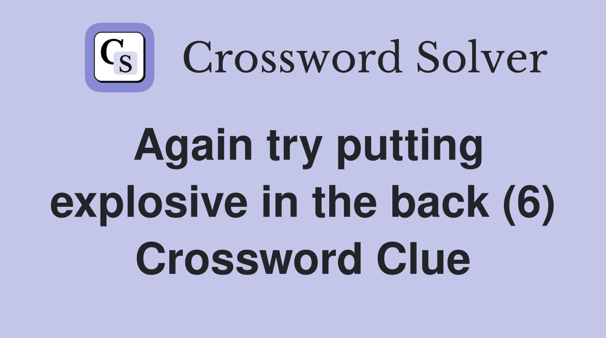 Again try putting explosive in the back (6) Crossword Clue