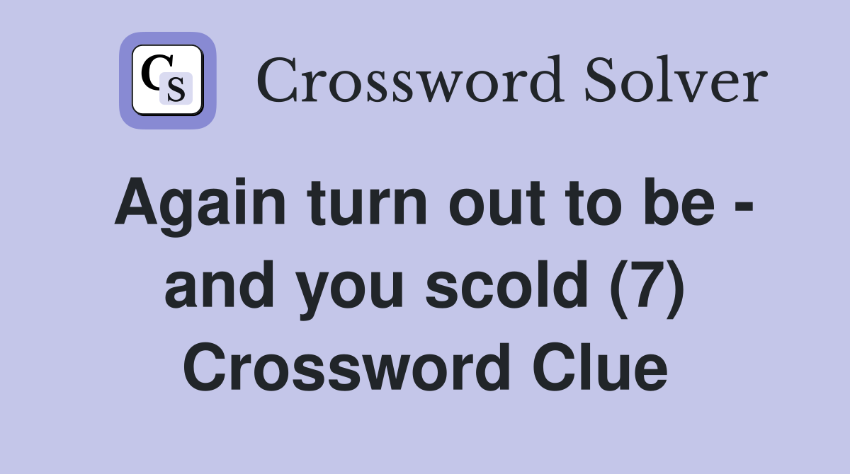 Again turn out to be - and you scold (7) Crossword Clue