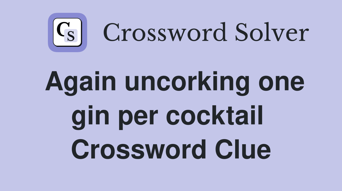 Again uncorking one gin per cocktail  Crossword Clue