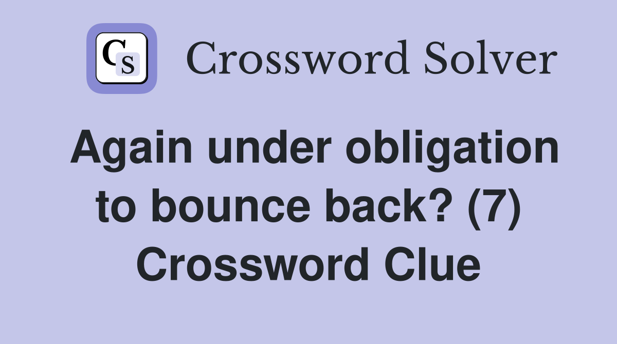 Again under obligation to bounce back? (7) Crossword Clue