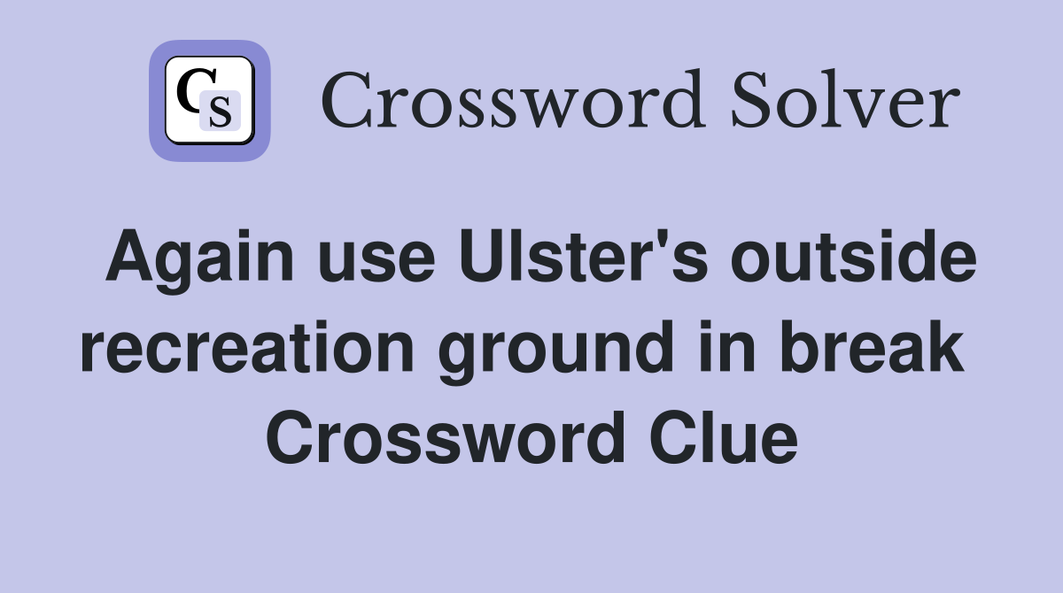 Again use Ulster's outside recreation ground in break  Crossword Clue