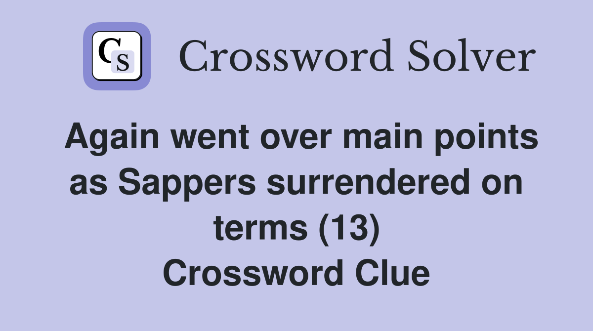 Again went over main points as Sappers surrendered on terms (13) Crossword Clue