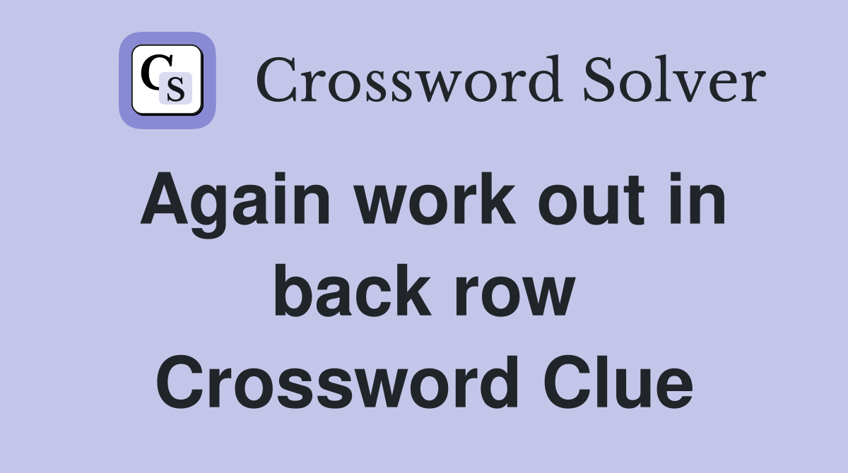 Again work out in back row Crossword Clue