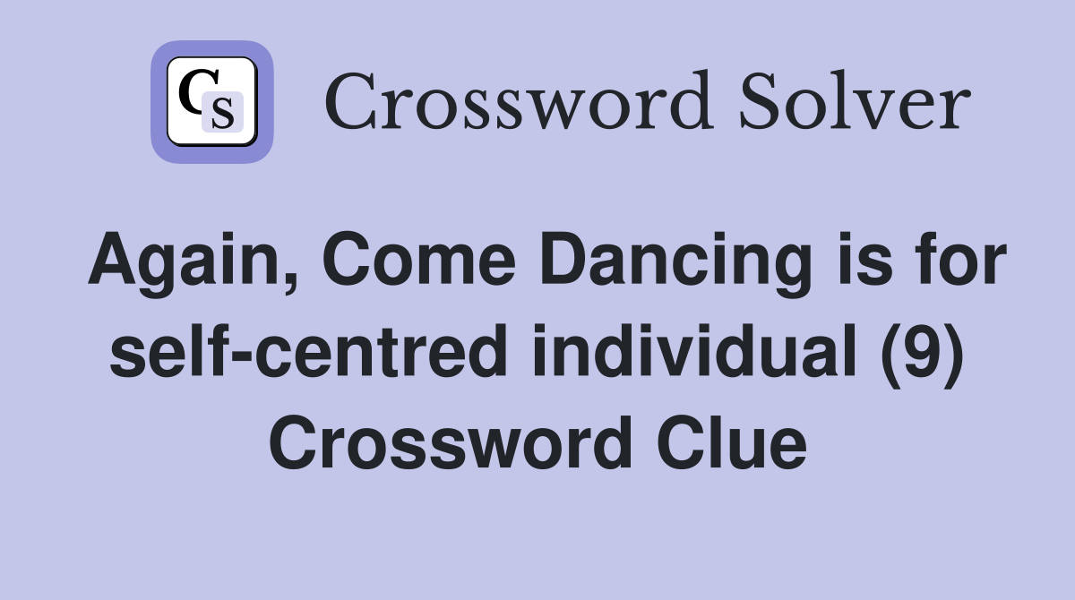 Again, Come Dancing is for self-centred individual (9) Crossword Clue