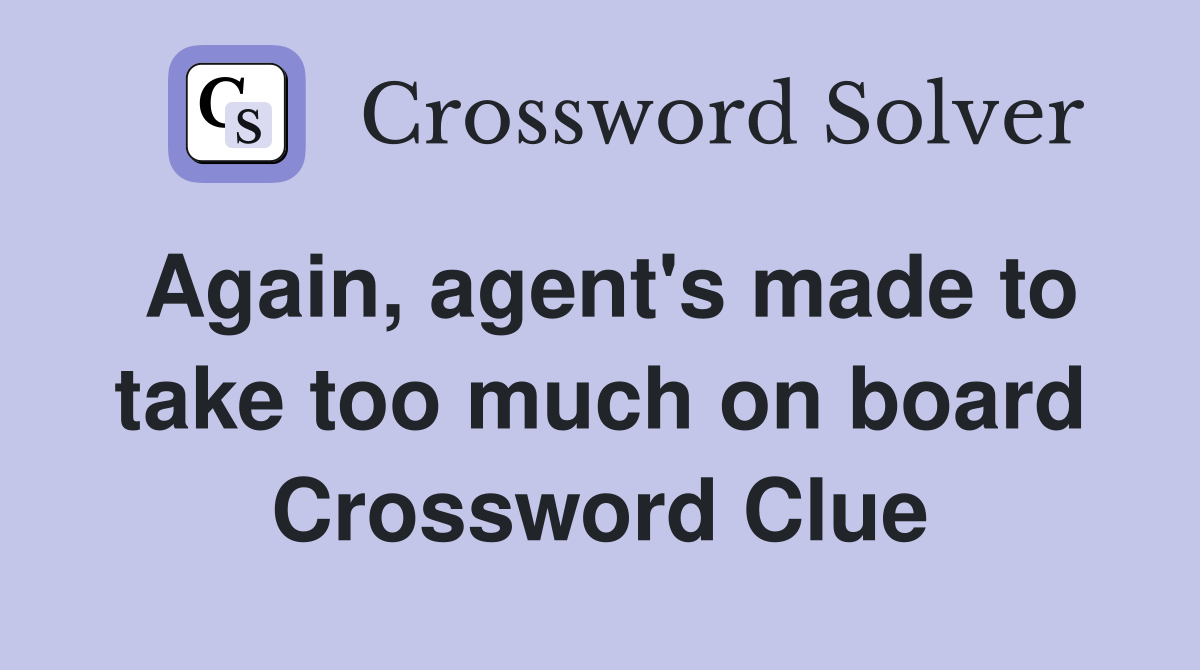 Again, agent's made to take too much on board Crossword Clue