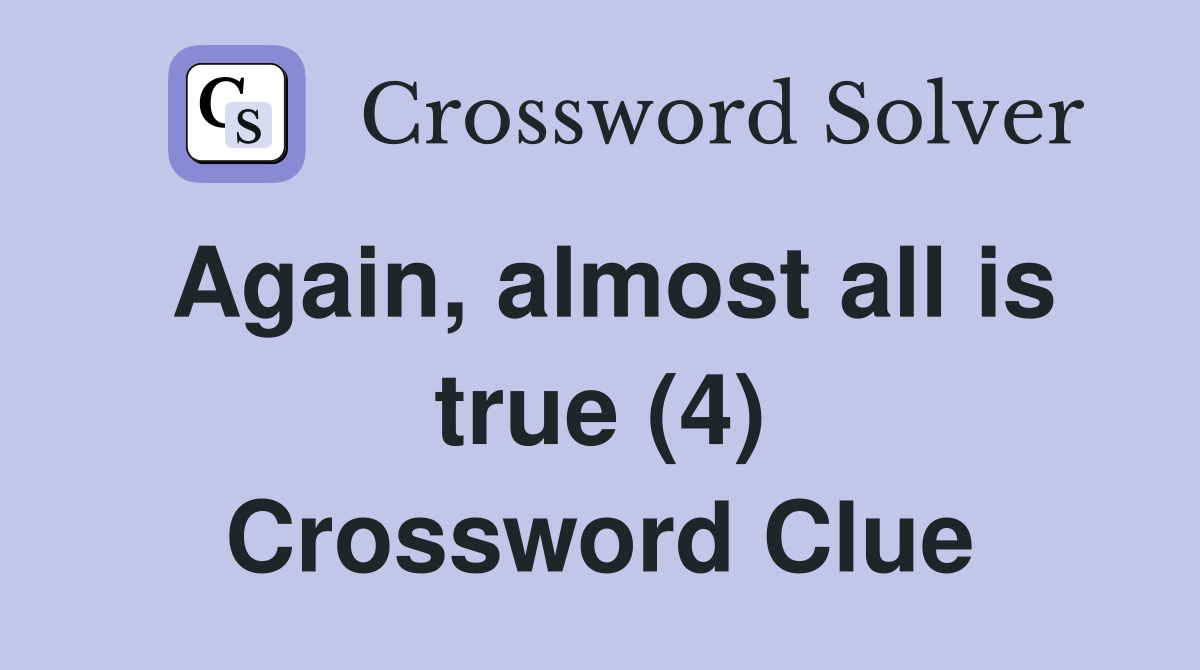 Again, almost all is true (4) Crossword Clue
