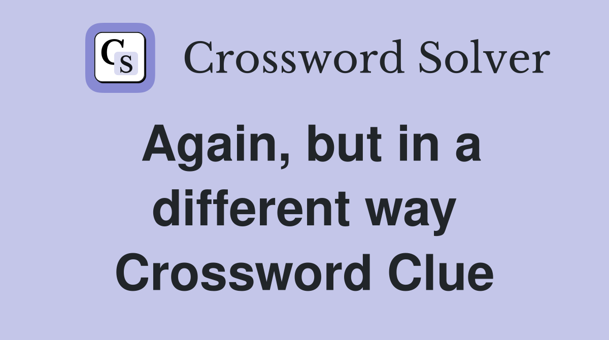Again, but in a different way Crossword Clue
