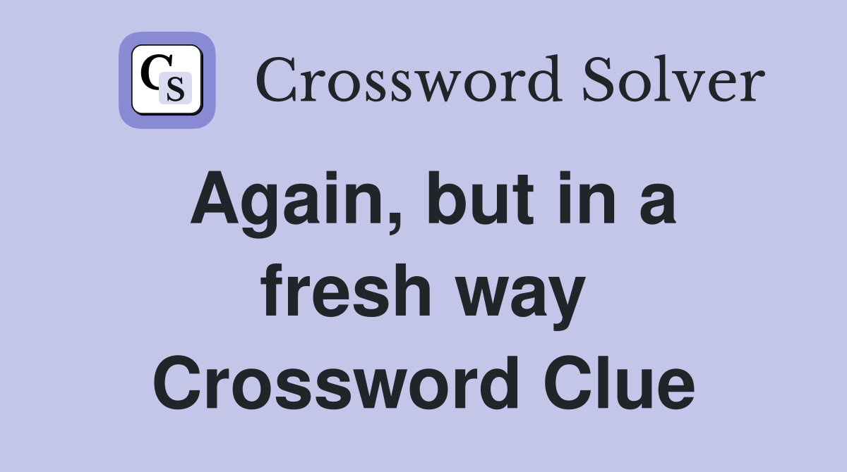 Again, but in a fresh way Crossword Clue