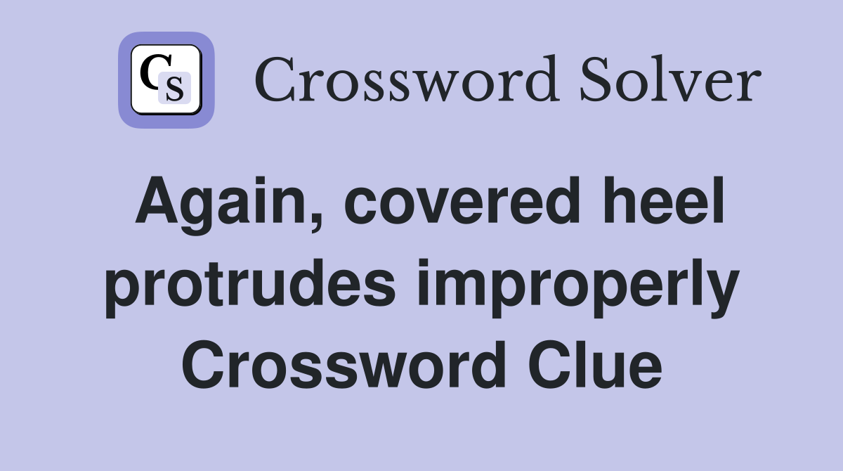 Again, covered heel protrudes improperly Crossword Clue