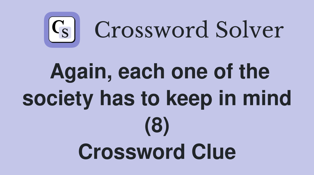 Again, each one of the society has to keep in mind (8) Crossword Clue