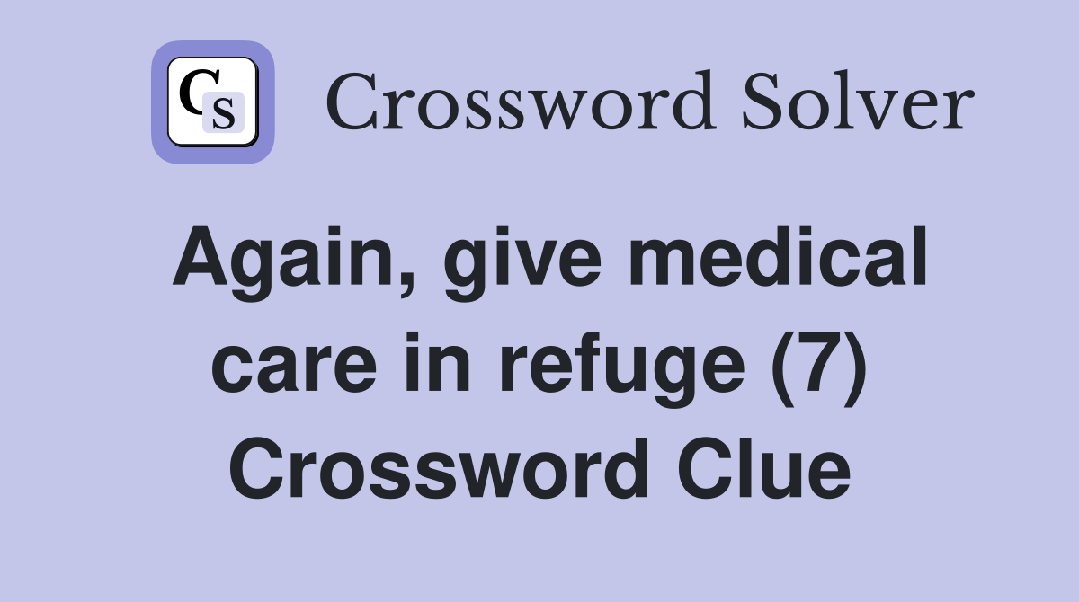 Again, give medical care in refuge (7) Crossword Clue