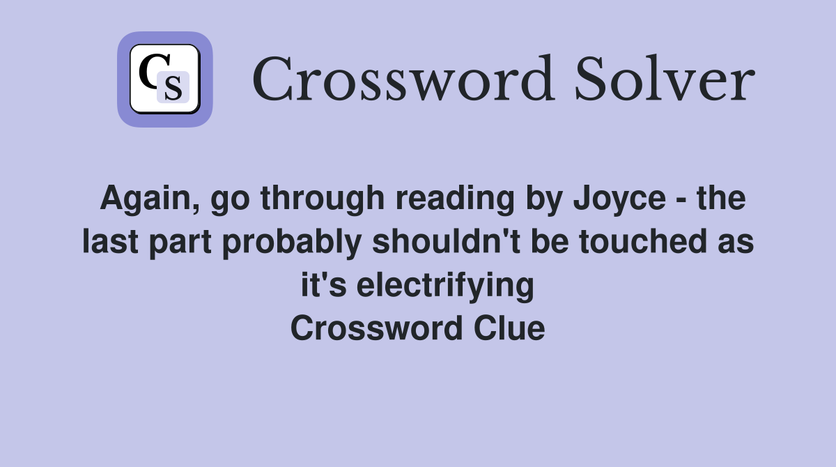 Again, go through reading by Joyce - the last part probably shouldn't be touched as it's electrifying Crossword Clue