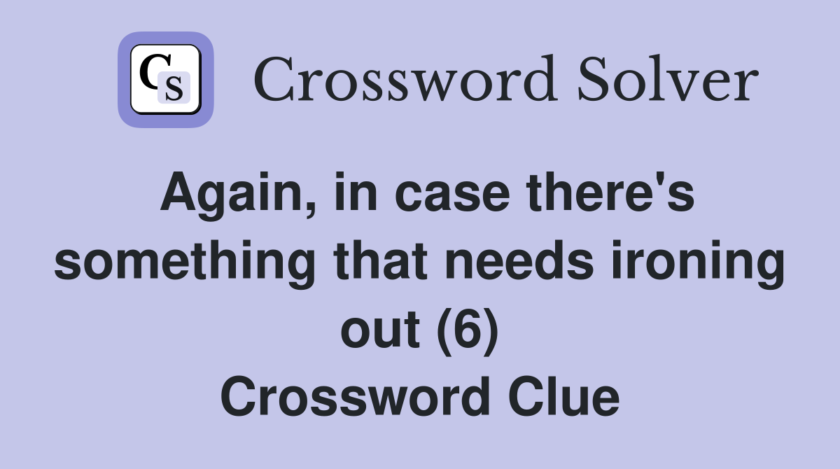 Again, in case there's something that needs ironing out (6) Crossword Clue