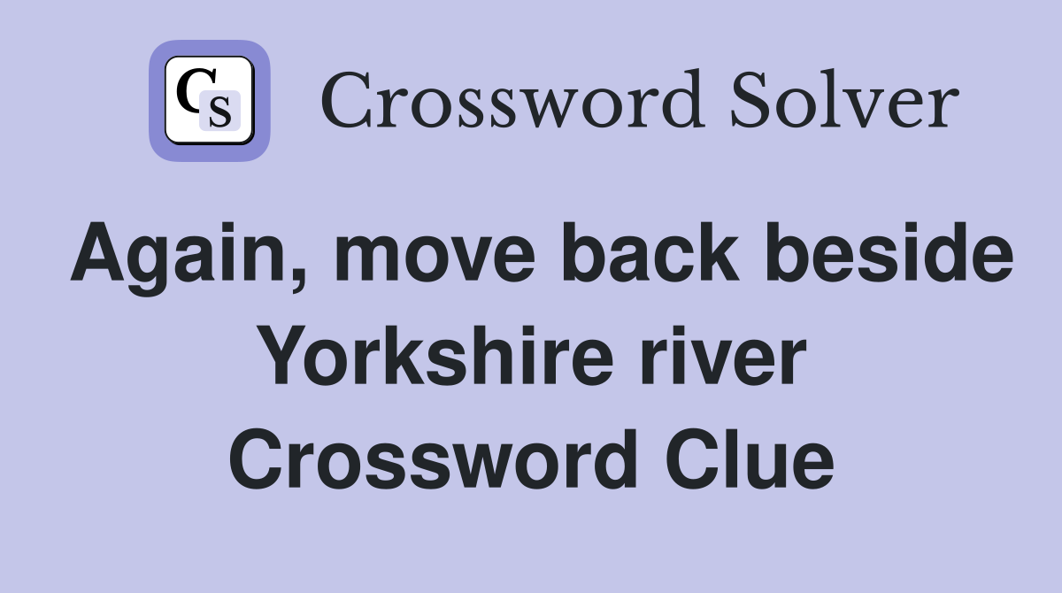 Again, move back beside Yorkshire river Crossword Clue