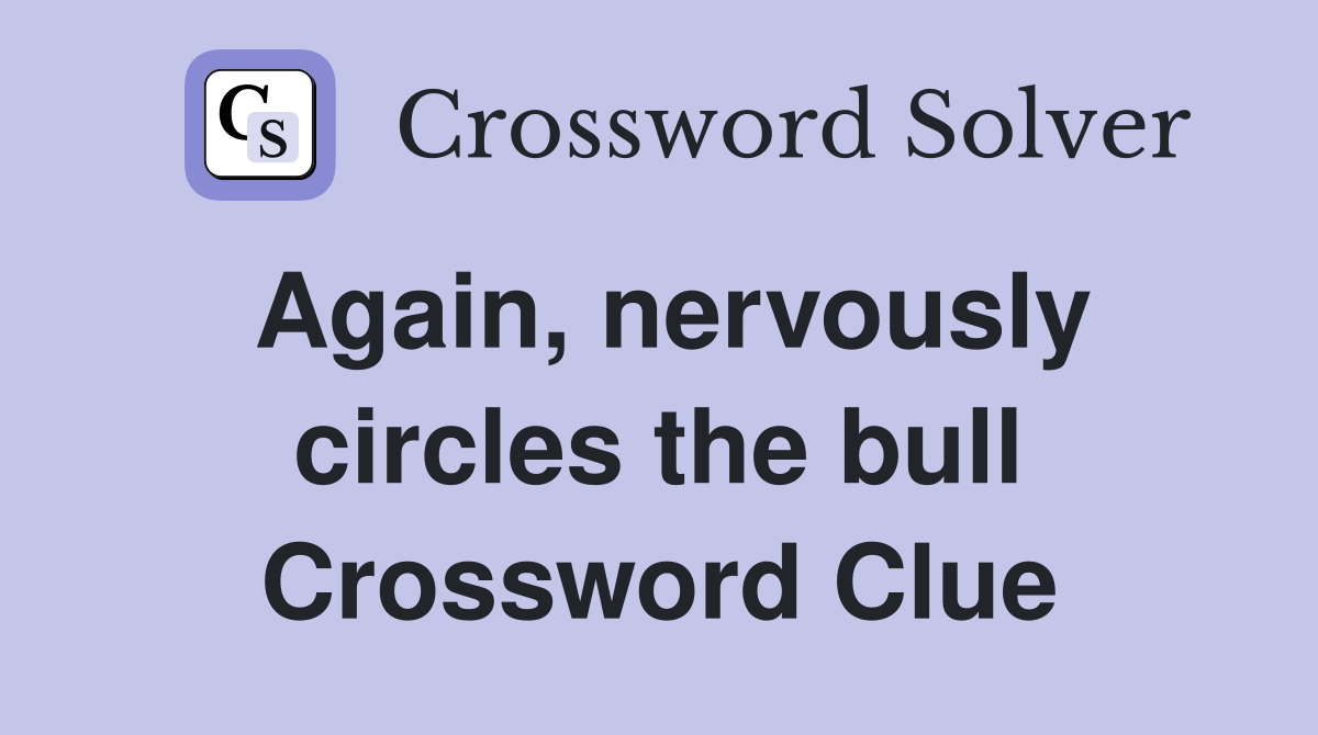 Again, nervously circles the bull Crossword Clue