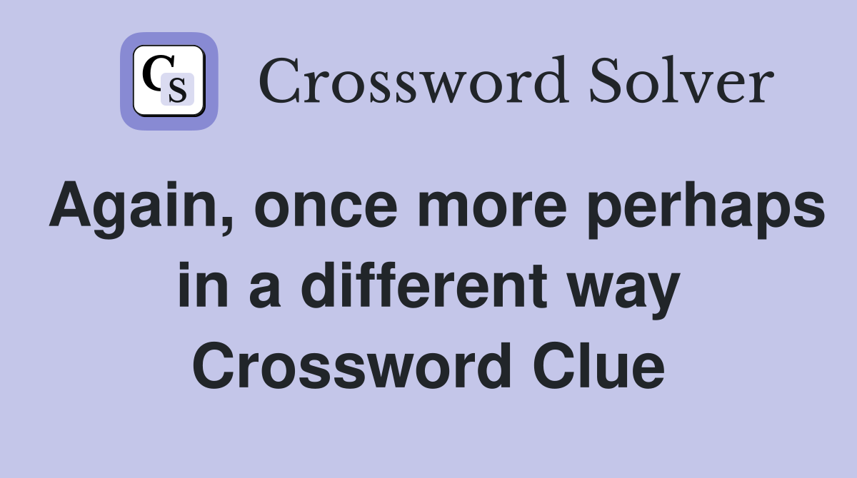Again, once more perhaps in a different way Crossword Clue
