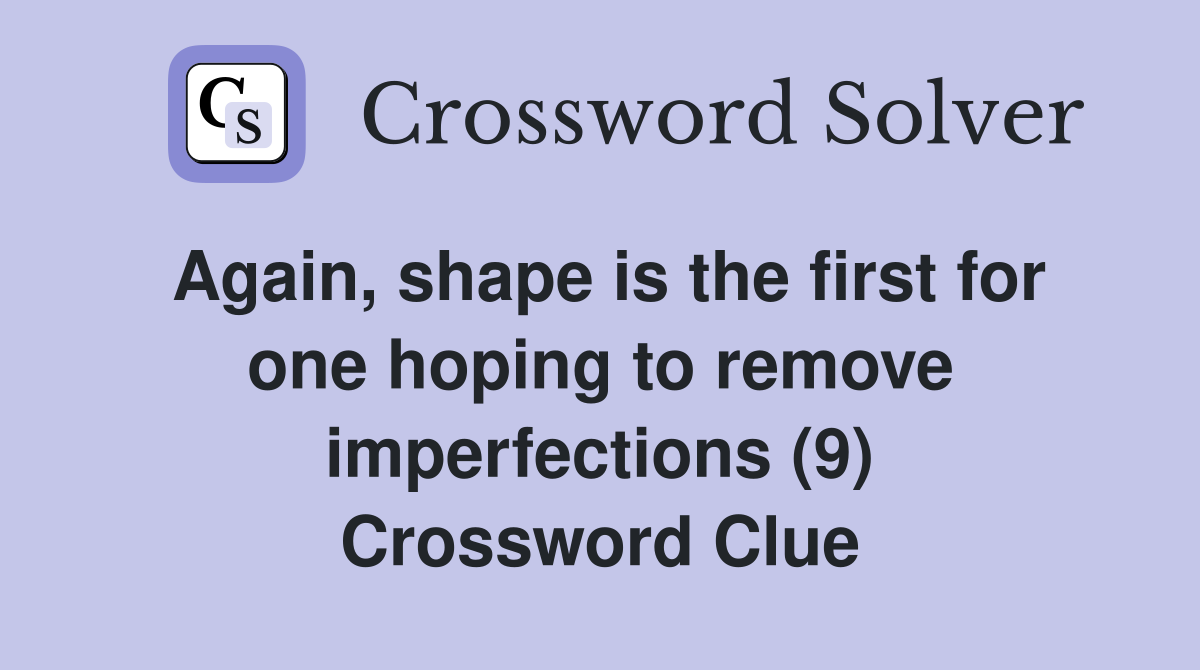 Again, shape is the first for one hoping to remove imperfections (9) Crossword Clue