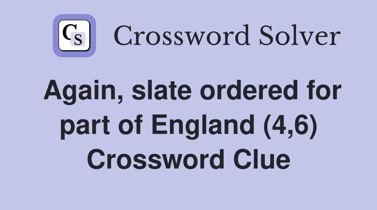 Again, slate ordered for part of England (4,6) Crossword Clue