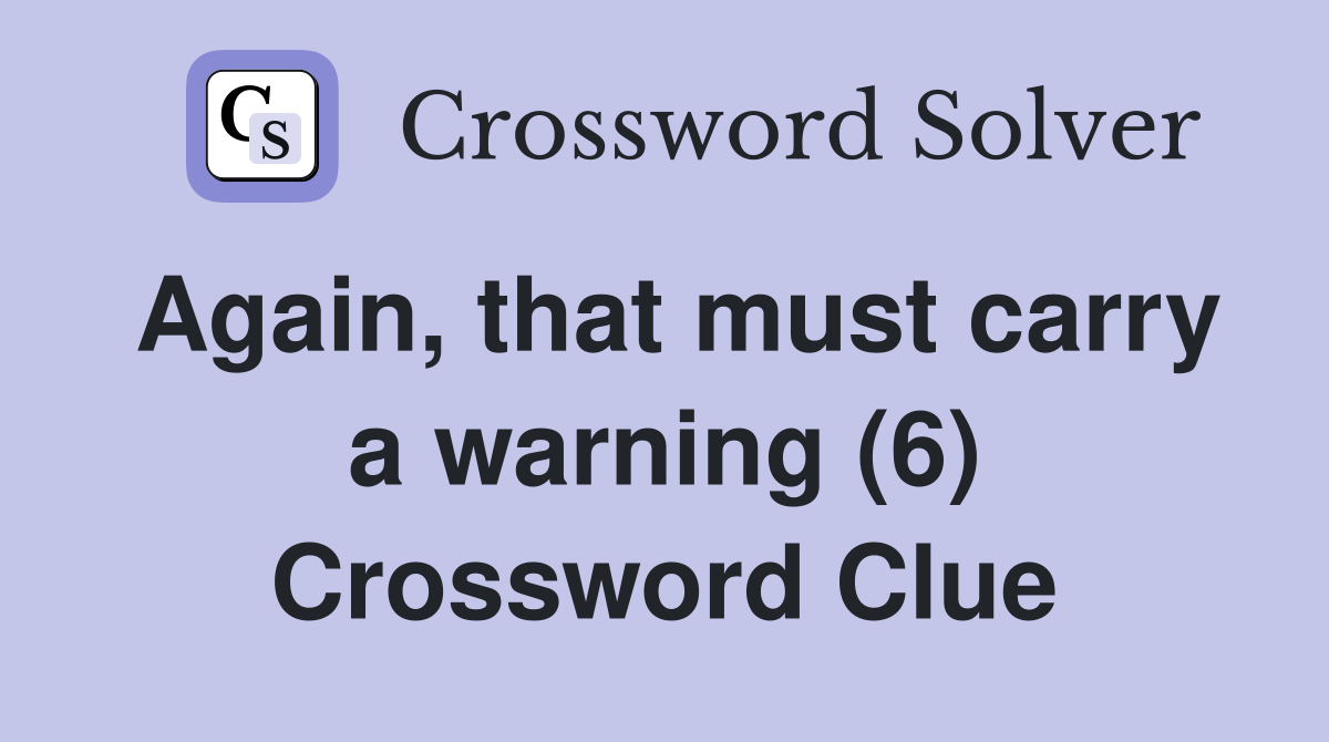 Again, that must carry a warning (6) - Crossword Clue Answers - Crossword  Solver