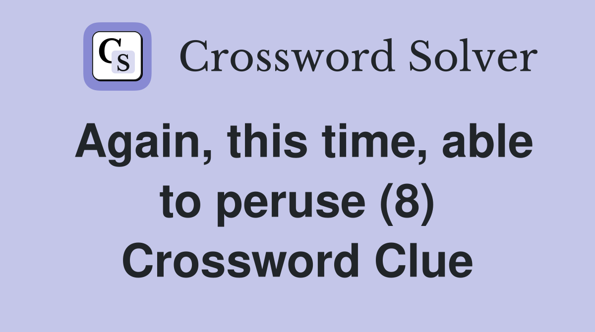 Again, this time, able to peruse (8) Crossword Clue