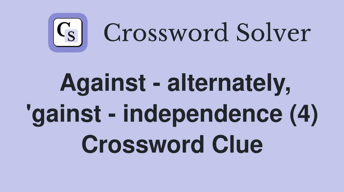 Against - alternately, 'gainst - independence (4) Crossword Clue