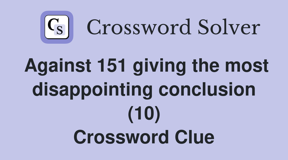 Against 151 giving the most disappointing conclusion (10) Crossword Clue