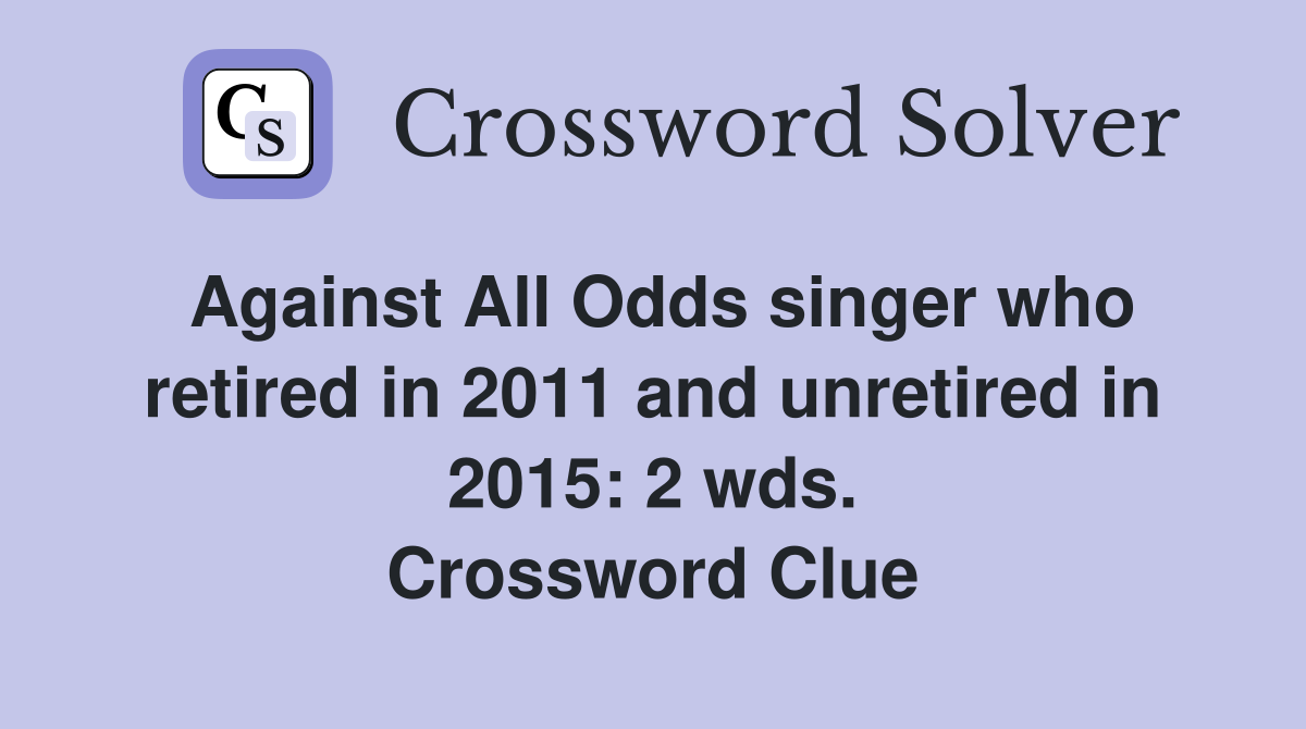 Against All Odds singer who retired in 2011 and unretired in 2015: 2 wds. Crossword Clue