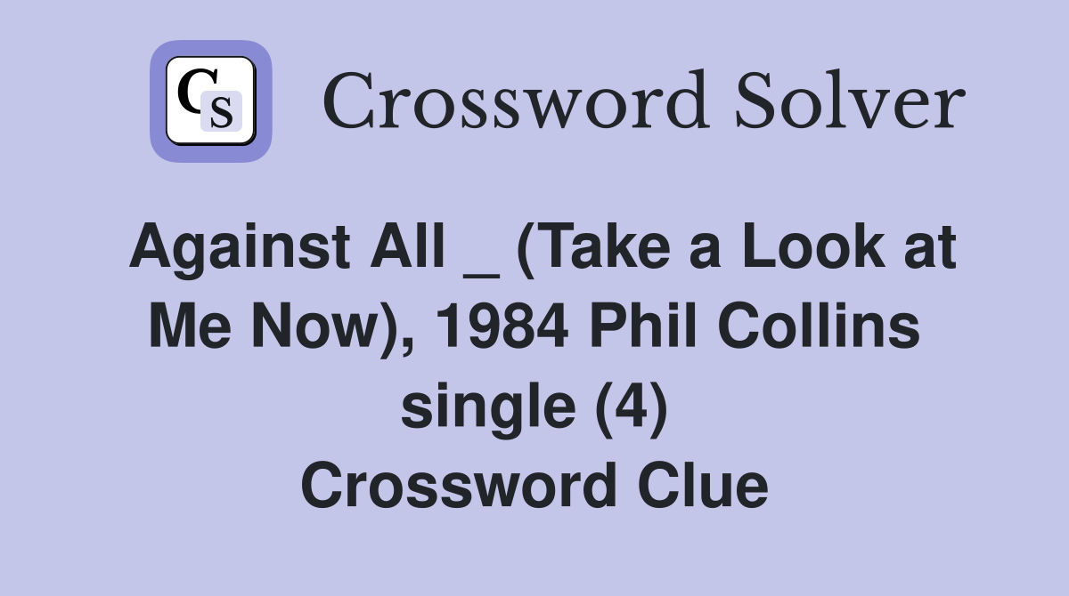 Against All _ (Take a Look at Me Now), 1984 Phil Collins single (4) Crossword Clue