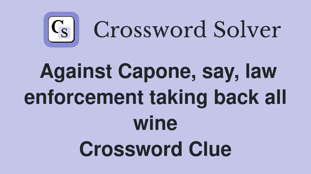 Against Capone, say, law enforcement taking back all wine Crossword Clue