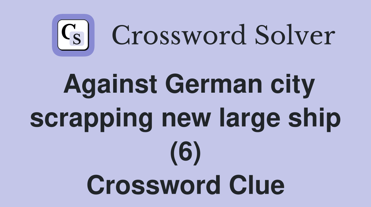 Against German city scrapping new large ship (6) Crossword Clue