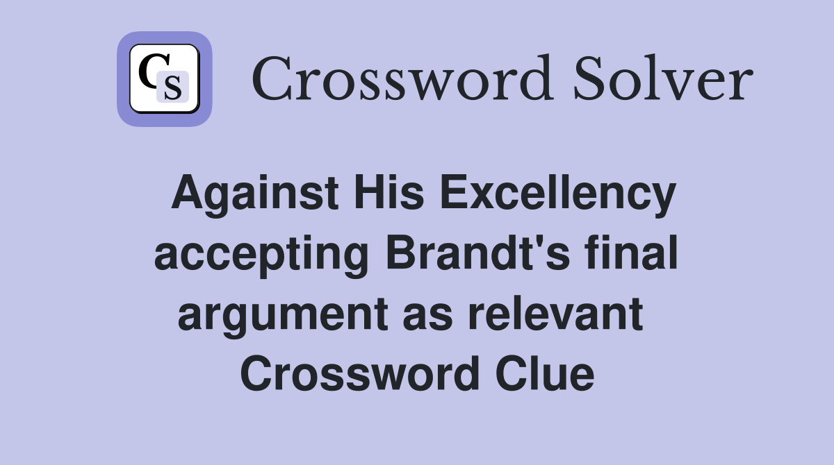 Against His Excellency accepting Brandt's final argument as relevant  Crossword Clue