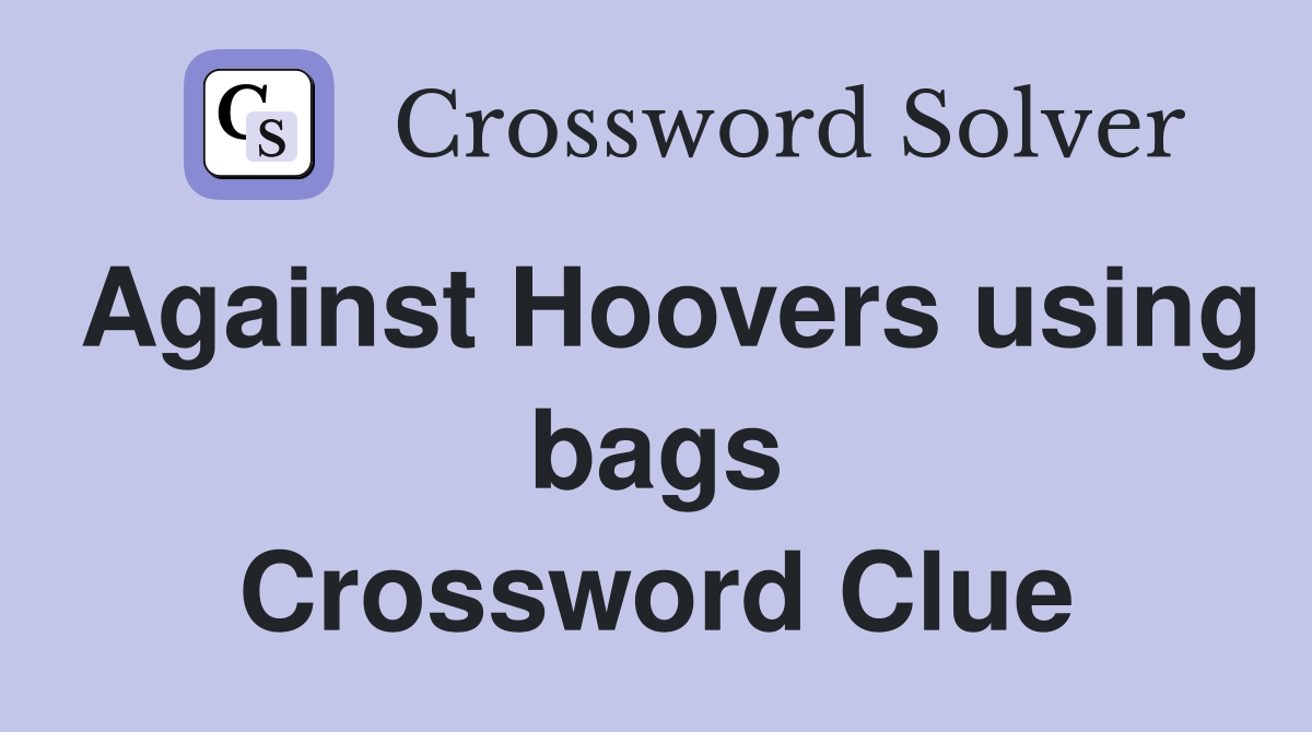 Against Hoovers using bags Crossword Clue