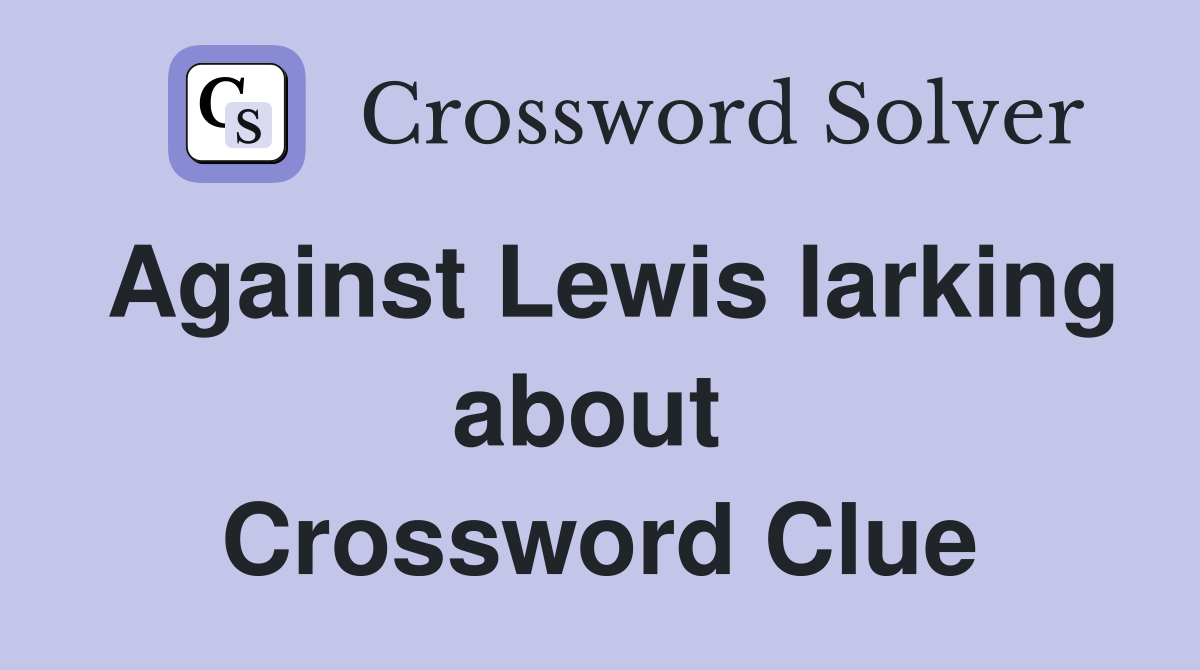 Against Lewis larking about  Crossword Clue