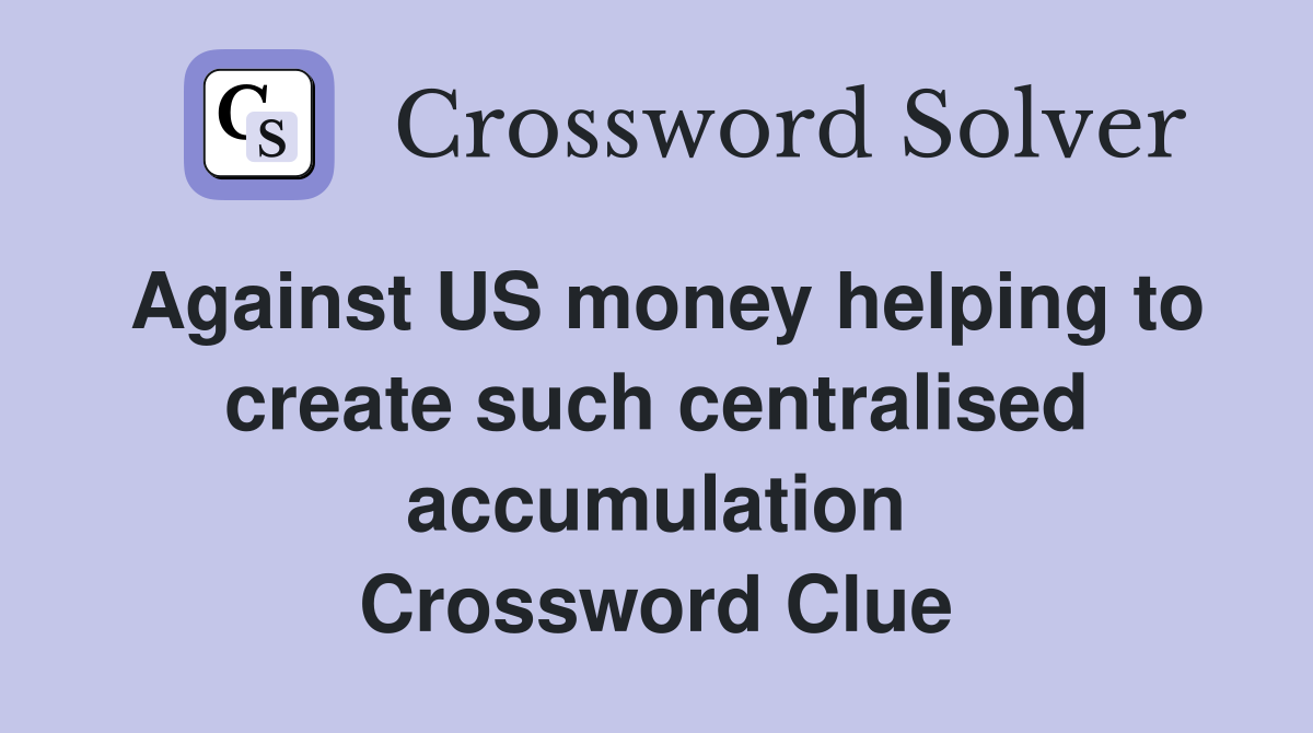 Against US money helping to create such centralised accumulation Crossword Clue